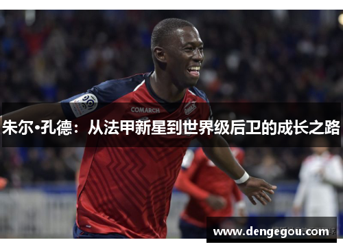 朱尔·孔德：从法甲新星到世界级后卫的成长之路